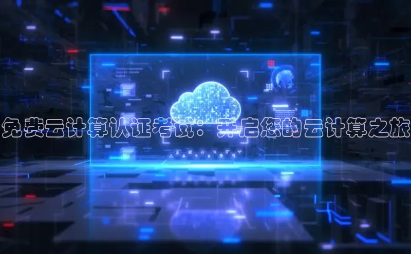 杏鑫平台注册官网知乎免费云计算认证考试：开启您的云计算之旅