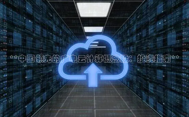 杏鑫彩票官网登录携程**中国领先的广电云计算概念股：投资指南**