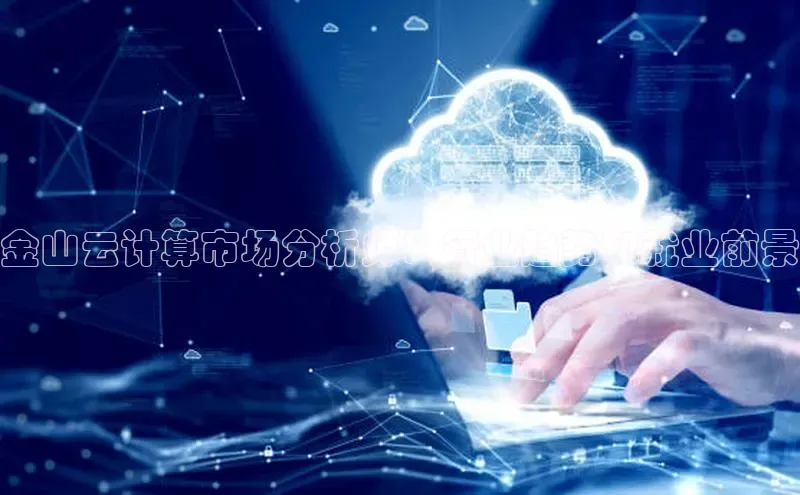 杏鑫注册登录地址百度游戏开放平台金山云计算市场分析师：行业趋势和就业前景