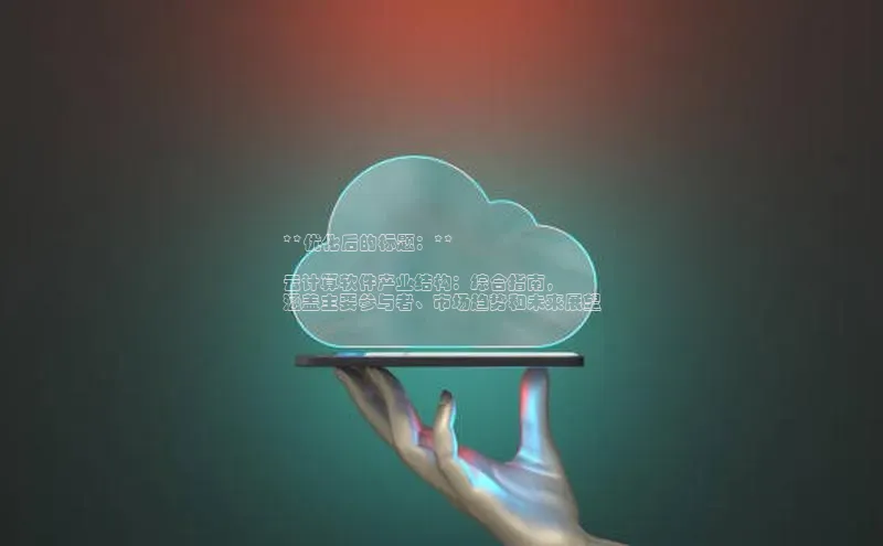 杏鑫注册登录地址百度游戏开放平台**优化后的标题：**

云计算软件产业结构：综合指南，
涵盖主要参与者、市场趋势和未来展望