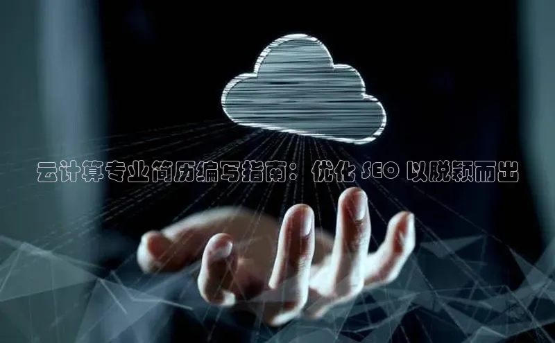 杏鑫注册地址百度智能门户云计算专业简历编写指南：优化 SEO 以脱颖而出