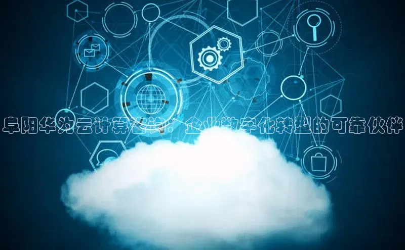 杏鑫平台线路测速百度信誉阜阳华为云计算咨询：企业数字化转型的可靠伙伴