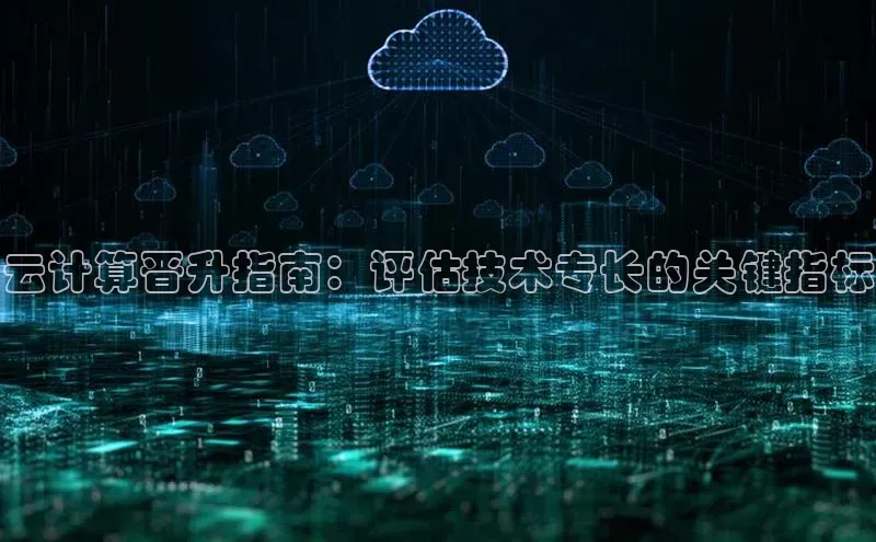 杏鑫平台手机登录入口神思电子云计算晋升指南：评估技术专长的关键指标