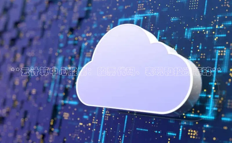 杏鑫彩票官网登录京东**云计算中心股票：股票代码、表现和投资策略**