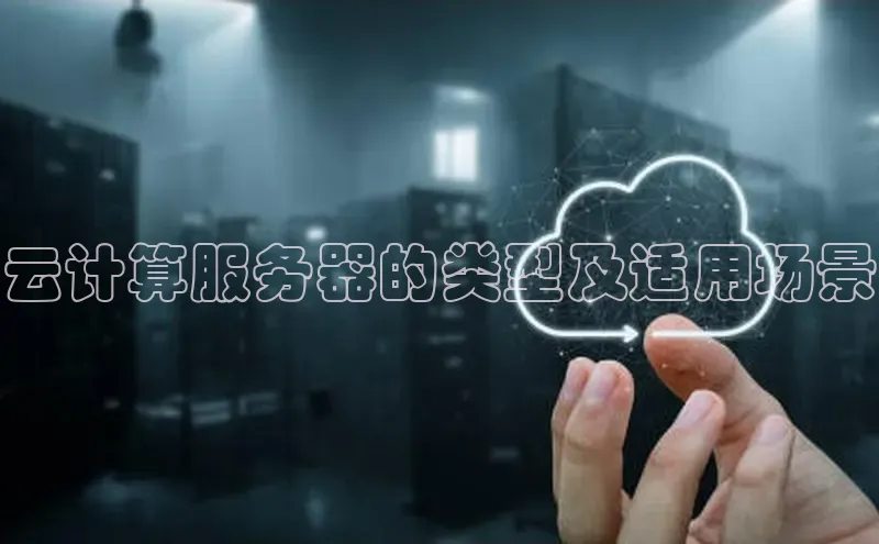 杏鑫注册地址汉得信息云计算服务器的类型及适用场景