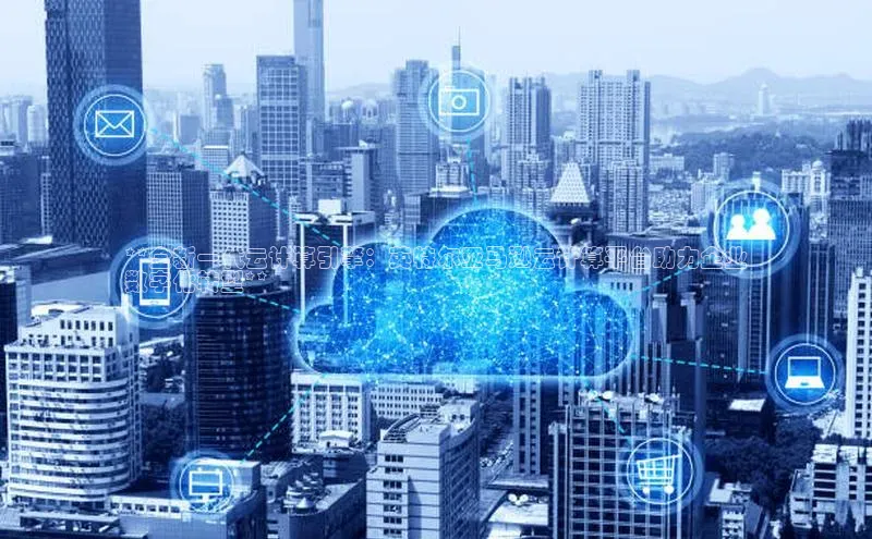 杏鑫平台代理滴滴出行**全新一代云计算引擎：英特尔亚马逊云计算平台助力企业
数字化转型**