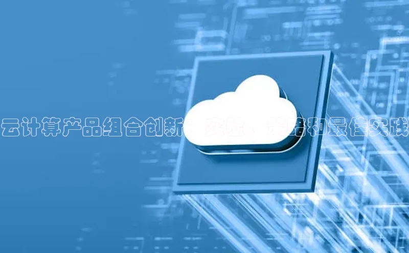 杏鑫彩票官网登录观星盘云计算产品组合创新：实验、策略和最佳实践