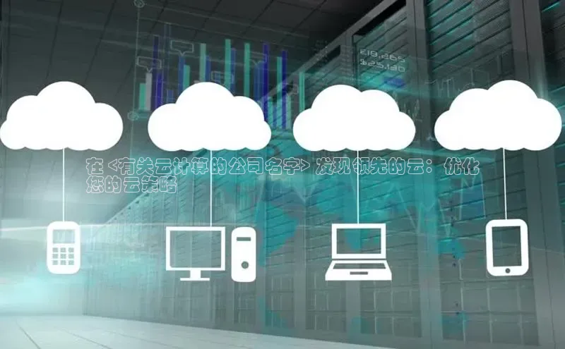 杏鑫是正规彩票平台吗小红书在 <有关云计算的公司名字> 发现领先的云：优化
您的云策略