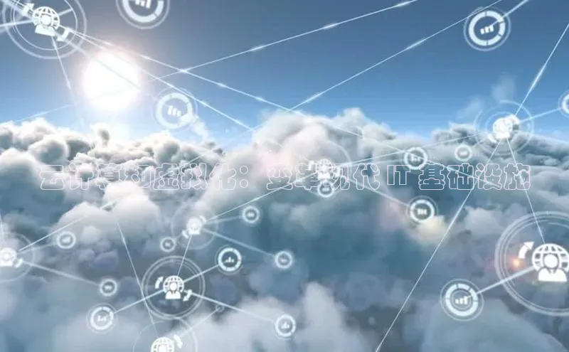 杏鑫新闻百度技术学院云计算和虚拟化：变革现代 IT 基础设施