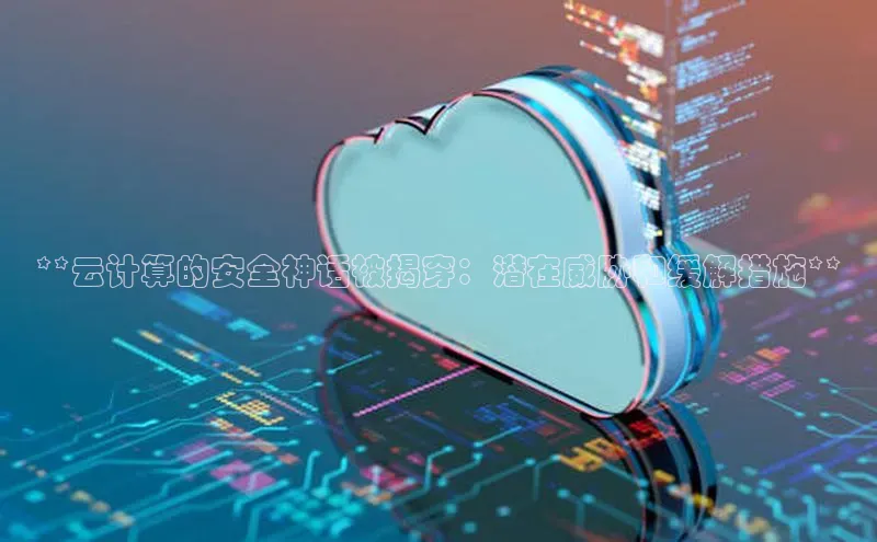 杏鑫平台开户宇信科技**云计算的安全神话被揭穿：潜在威胁和缓解措施**