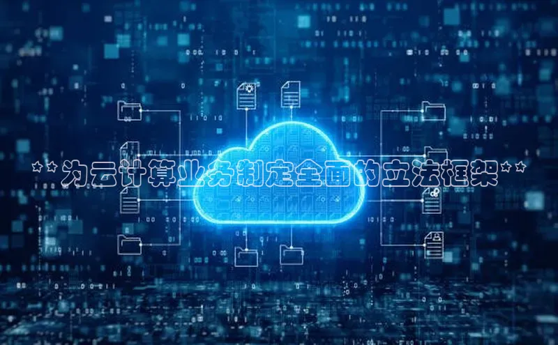 杏鑫注册平台官方网站云创智行**为云计算业务制定全面的立法框架**