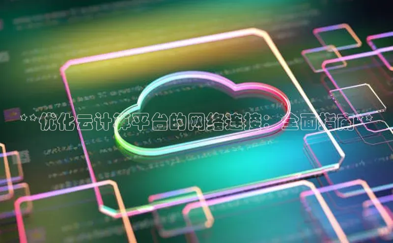杏鑫注册平台官方网站云创智行**优化云计算平台的网络连接：全面指南**
