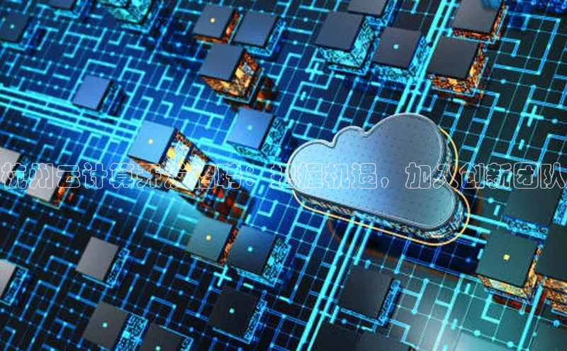 杏鑫注册地址百度智能门户杭州云计算开发招聘：把握机遇，加入创新团队