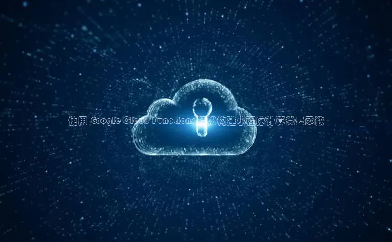 杏鑫平台手机登录入口神思电子使用 Google Cloud Functions 轻松构建小程序计算类云函数