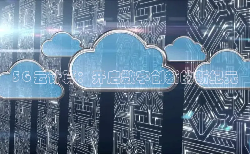 杏鑫注册开户普信公司5G 云计算：开启数字创新的新纪元
