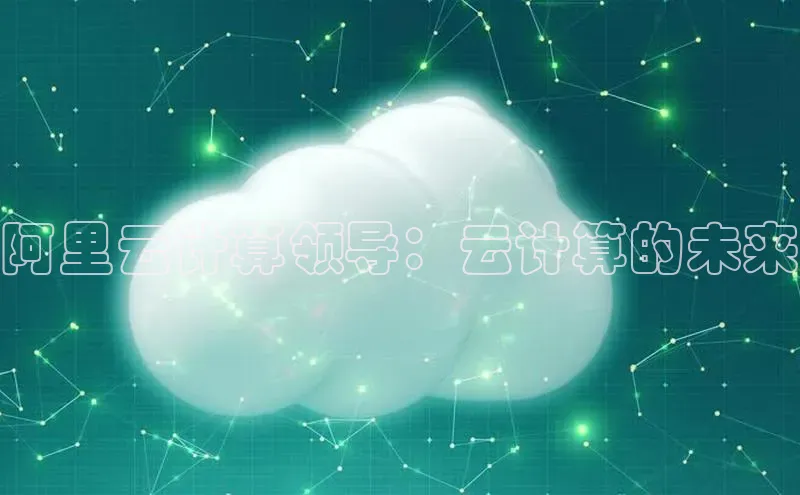杏鑫注册登录代理巴美列捷福阿里云计算领导：云计算的未来