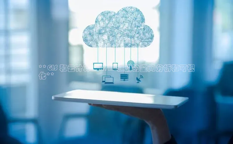 杏鑫平台手机登录入口神思电子**GIS 和云计算：KVM 驱动的空间分析和可视
化**