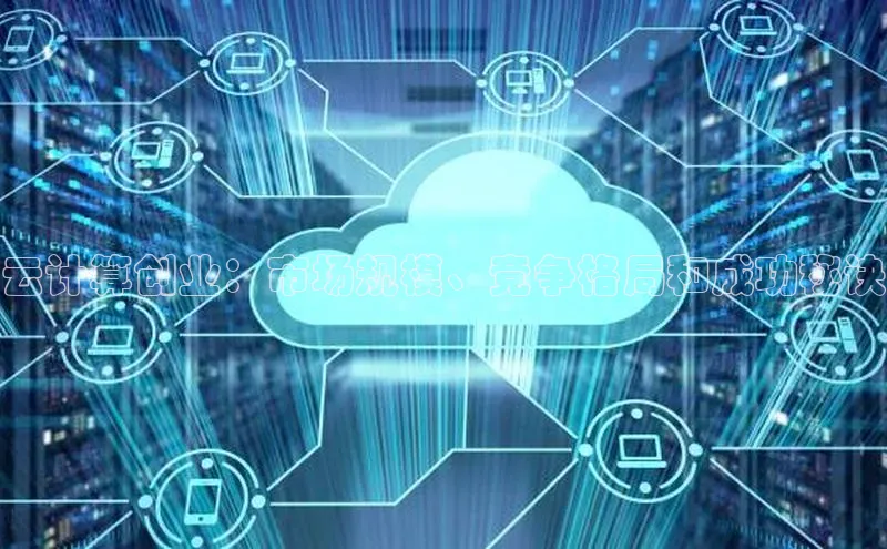 杏鑫注册登录代理中海达云计算创业：市场规模、竞争格局和成功秘诀