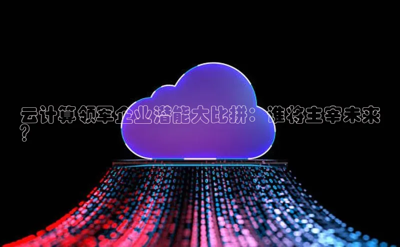 杏鑫平台登录地址网易云计算领军企业潜能大比拼：谁将主宰未来
？