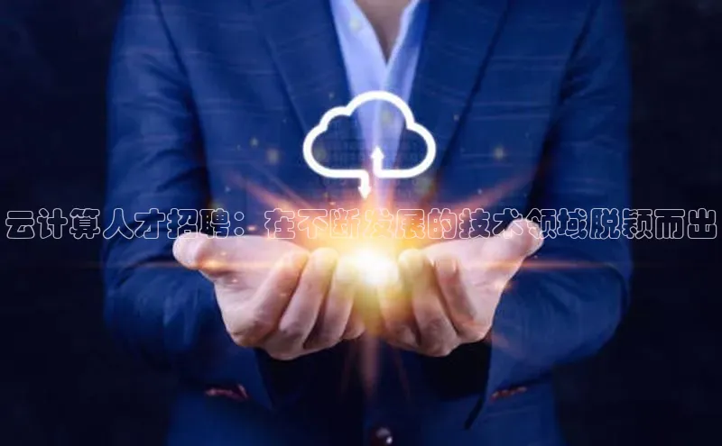 杏鑫平台注册入口哇咔哇咔文化云计算人才招聘：在不断发展的技术领域脱颖而出