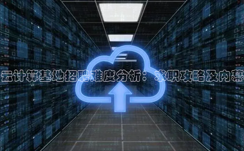 杏鑫彩票app官方下载颐驰 06云计算基地招聘难度分析：求职攻略及内幕