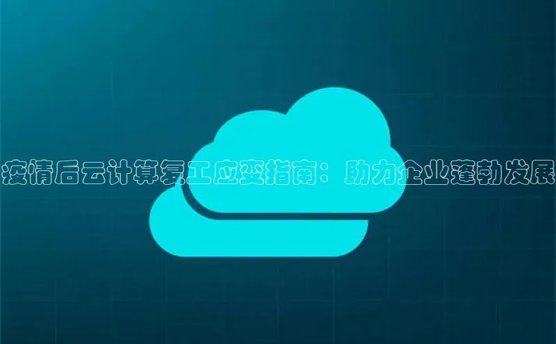 杏鑫彩票app官方下载颐驰 06疫情后云计算复工应变指南：助力企业蓬勃发展