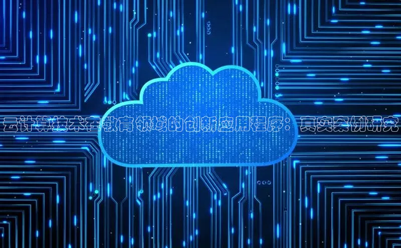 杏鑫平台代理视觉中国云计算技术在教育领域的创新应用程序：真实案例研究