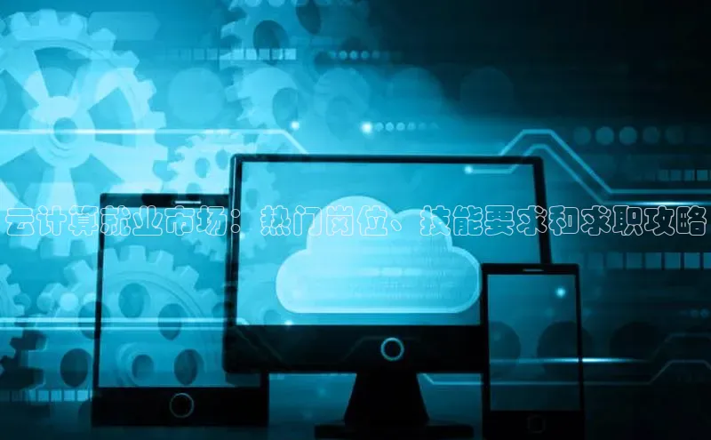 杏鑫平台开户58同城云计算就业市场：热门岗位、技能要求和求职攻略