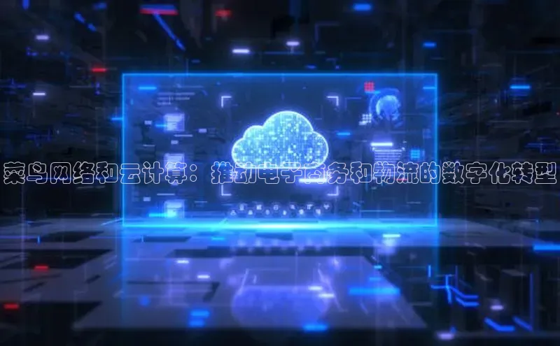 杏鑫注册登录地址文心一言菜鸟网络和云计算：推动电子商务和物流的数字化转型