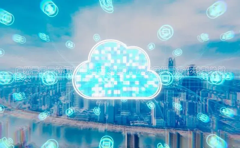 杏鑫彩票app官方下载路畅科技广州番禺云计算培训：权威指南，助您掌握数字化转型关键
技术