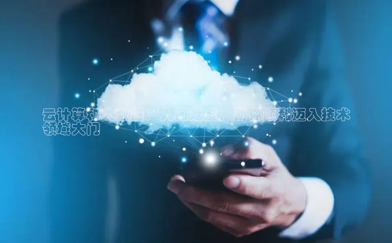 杏鑫登录测速诸葛科技云计算和大数据：入门难度，助你顺利迈入技术
领域大门