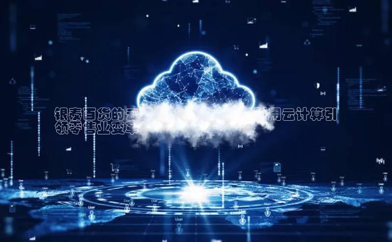 杏鑫彩票app官方下载百度数据开放平台银泰百货的云端创新之旅：如何利用云计算引
领零售业变革