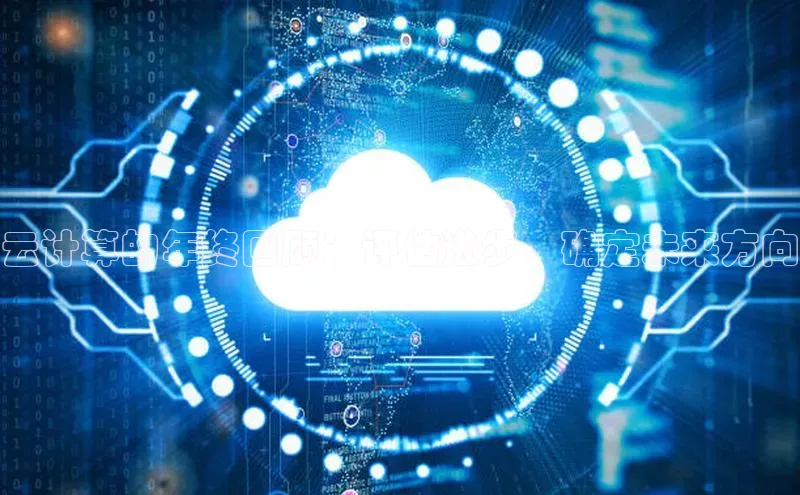 杏鑫平台注册官网阿里尔公司云计算的年终回顾：评估进步、确定未来方向