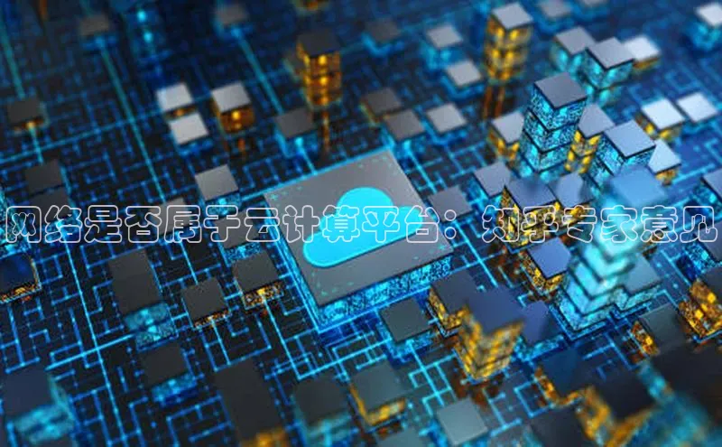 杏鑫平台代理滴滴出行网络是否属于云计算平台：知乎专家意见