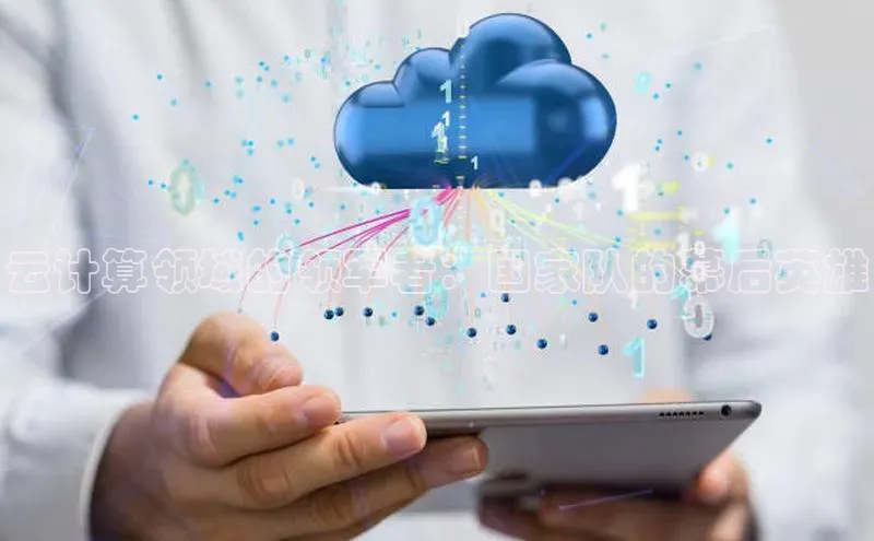 杏鑫平台开户58同城云计算领域的领军者：国家队的幕后英雄