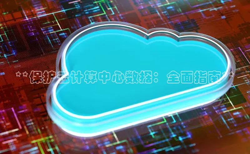 杏鑫平台代理滴滴出行**保护云计算中心数据：全面指南**