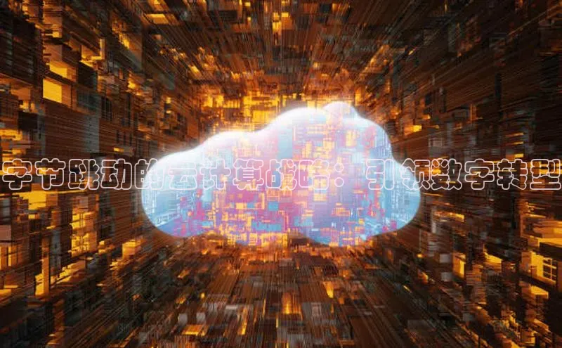 杏鑫登陆测速登录百度手机卫士字节跳动的云计算战略：引领数字转型