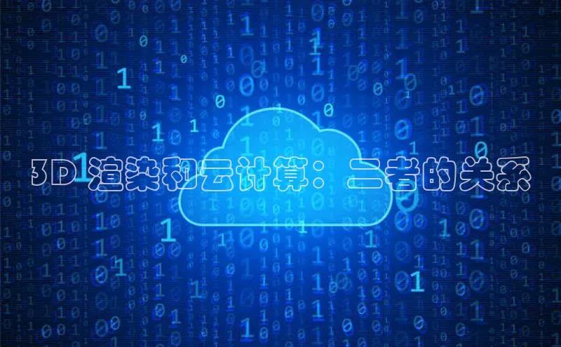 杏鑫平台注册入口哇咔哇咔文化3D 渲染和云计算：二者的关系