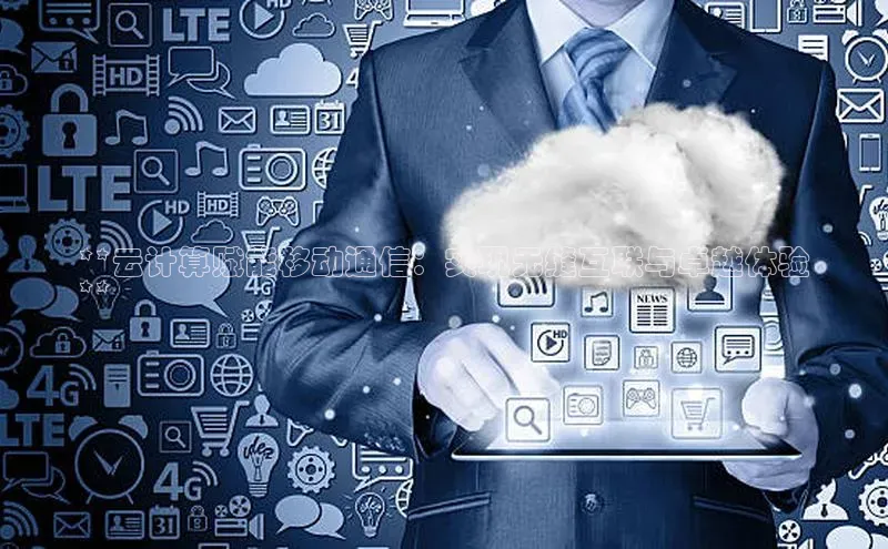 杏鑫注册登录代理中海达**云计算赋能移动通信：实现无缝互联与卓越体验
**