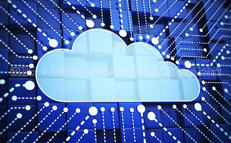 杏鑫平台开户宇信科技微服务 + 云计算：现代化应用程序开发的强大力量