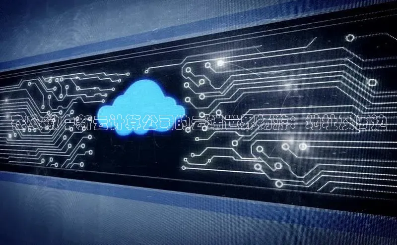 杏鑫注册开户普信公司在安徽中新云计算公司的云端世界畅游：地址及周边
