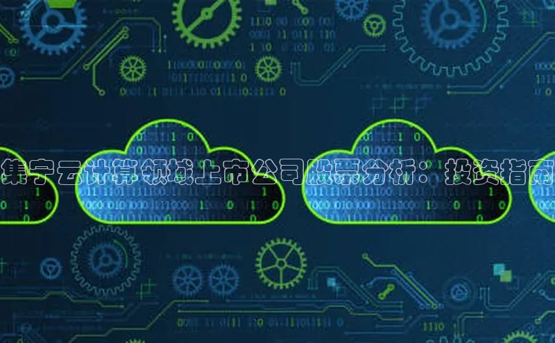 杏鑫注册平台官方网站ARGA公司集宁云计算领域上市公司股票分析：投资指南