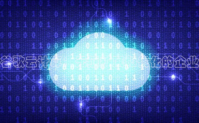 杏鑫平台注册登录华策影视谷歌云计算：无缝扩展和优化的企业