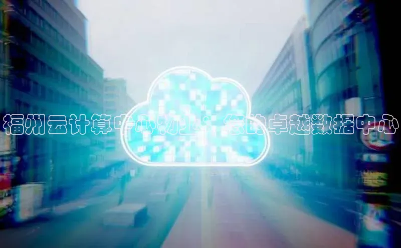 杏鑫彩票官网app一径科技福州云计算中心物业：您的卓越数据中心