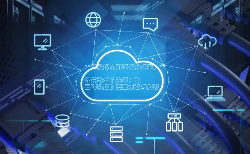 杏鑫注册登录代理中海达**谷歌搜索引擎优化标题：**

计算数学的先驱：张
云峰教授的杰出贡献与成就