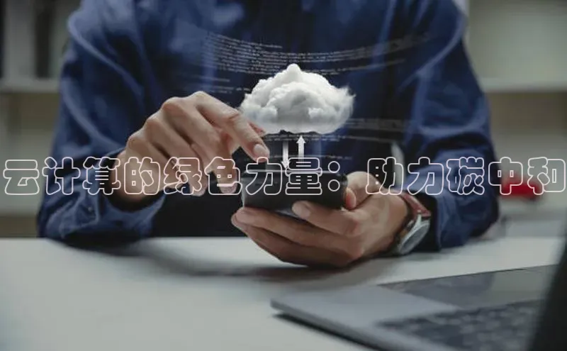 杏鑫平台开户58同城云计算的绿色力量：助力碳中和