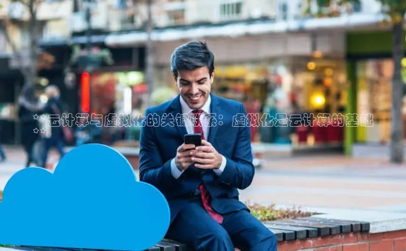 杏鑫平台代理滴滴出行**云计算与虚拟化的关键联系：虚拟化是云计算的基础
**