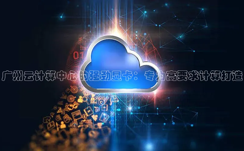 杏鑫登录测速诸葛科技广州云计算中心的强劲显卡：专为高要求计算打造