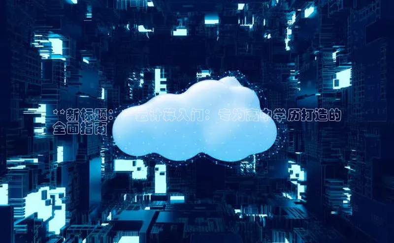 杏鑫登录测速百度集团**新标题：**云计算入门：专为高中学历打造的
全面指南