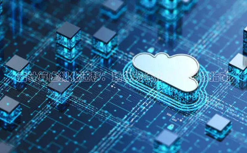 杏鑫注册平台官方网站ARGA公司云计算虚拟化迁移：通往现代化 IT 的终极指南